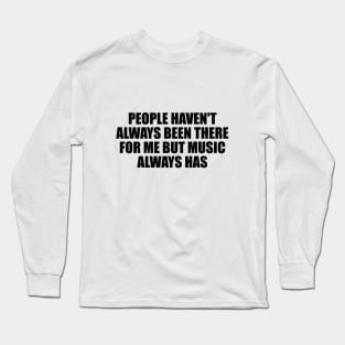 People haven't always been there for me but music always has Long Sleeve T-Shirt